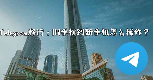 Telegram移行：旧手机到新手机怎么操作？