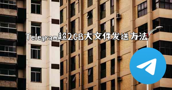 Telegram超2GB大文件发送方法