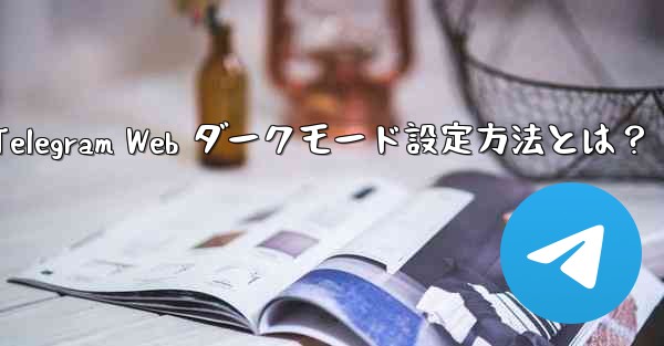 Telegram Web ダークモード設定方法とは？