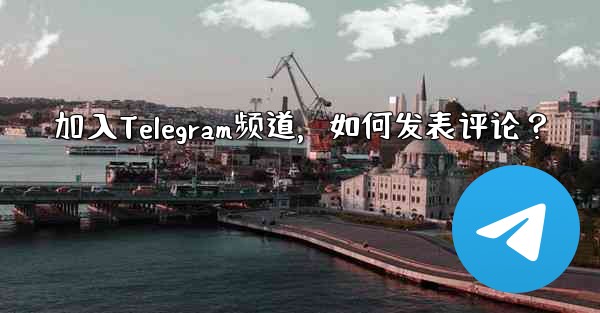 加入Telegram频道，如何发表评论？