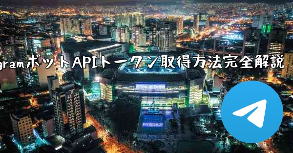 TelegramボットAPIトークン取得方法完全解説