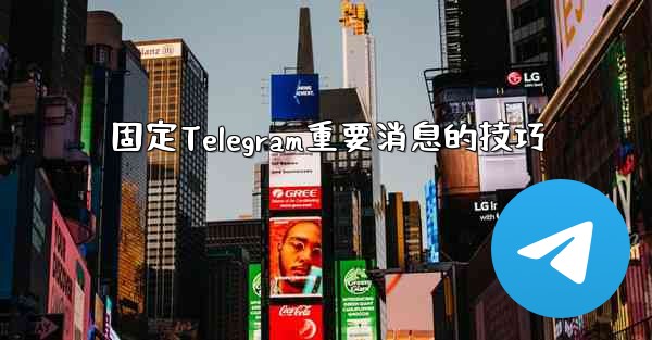 <b>固定Telegram重要消息的技巧</b>