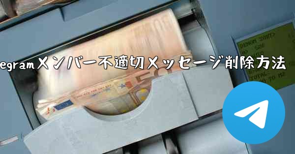 <b>Telegramメンバー不適切メッセージ削除方法</b>
