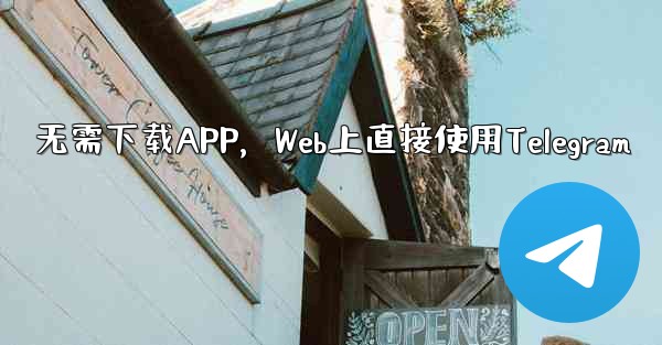 无需下载APP，Web上直接使用Telegram