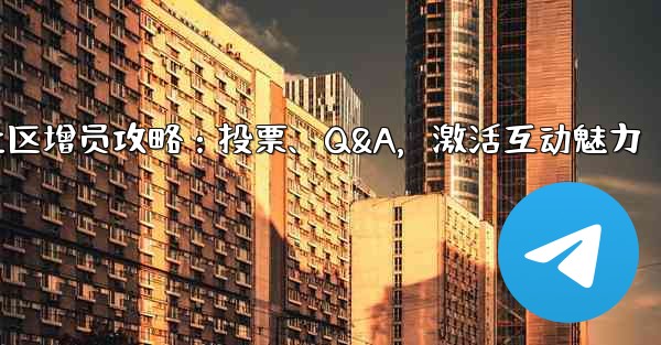 Telegram社区增员攻略：投票、Q&A，激活互动魅力
