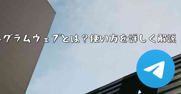 テレグラムウェブとは？使い方を詳しく解説