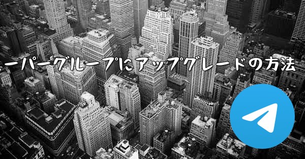 Telegramスーパーグループにアップグレードの方法