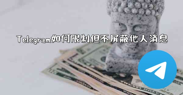 Telegram如何限制但不屏蔽他人消息