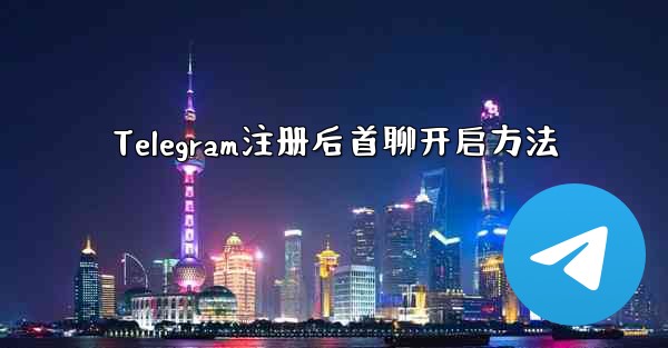 Telegram注册后首聊开启方法