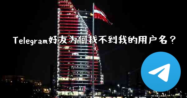 Telegram好友为何找不到我的用户名？