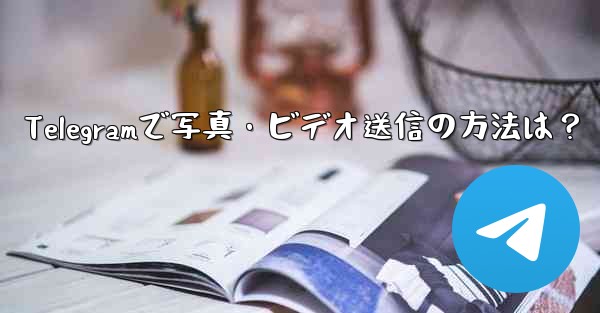 Telegramで写真・ビデオ送信の方法は？