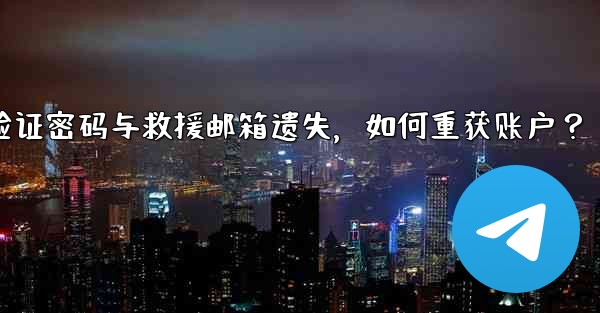 Telegram双步验证密码与救援邮箱遗失，如何重获账户？
