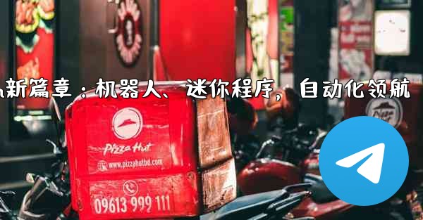 Telegram新篇章：机器人、迷你程序，自动化领航