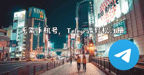 <b>无需手机号，Telegram轻松注册</b>