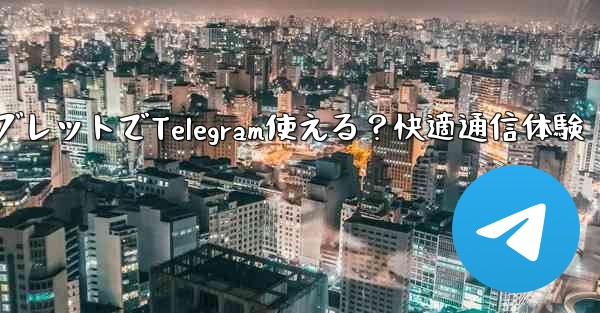 タブレットでTelegram使える？快適通信体験