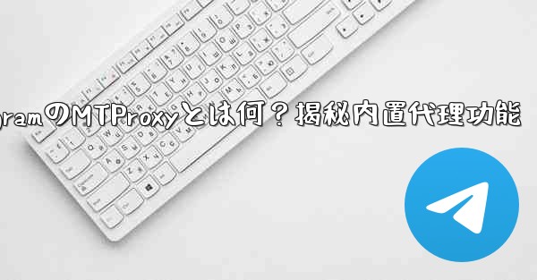 TelegramのMTProxyとは何？揭秘内置代理功能