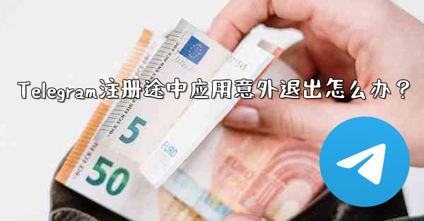 Telegram注册途中应用意外退出怎么办？