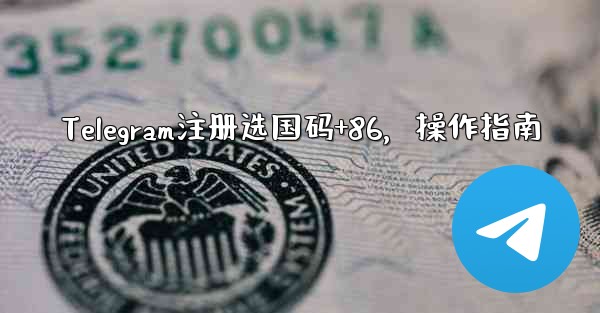 Telegram注册选国码+86，操作指南