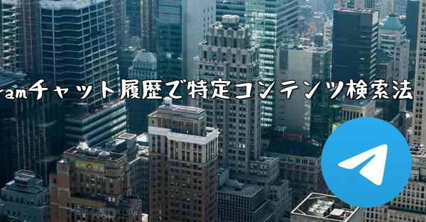 <b>Telegramチャット履歴で特定コンテンツ検索法</b>