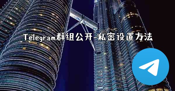 <b>Telegram群组公开-私密设置方法</b>