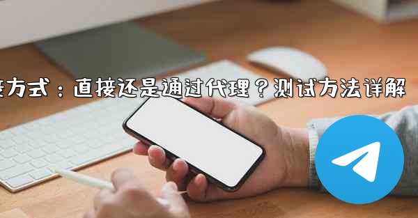 Telegram连接方式：直接还是通过代理？测试方法详解