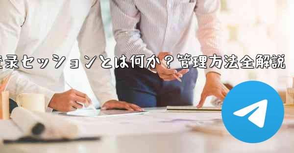 <b>Telegram登录セッションとは何か？管理方法全解説</b>