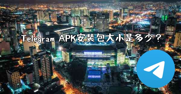 Telegram APK安装包大小是多少？