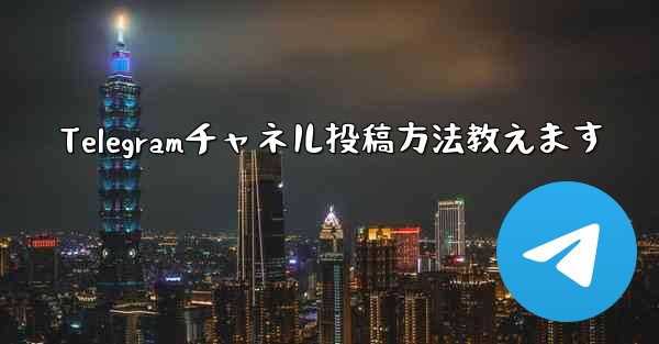 Telegramチャネル投稿方法教えます