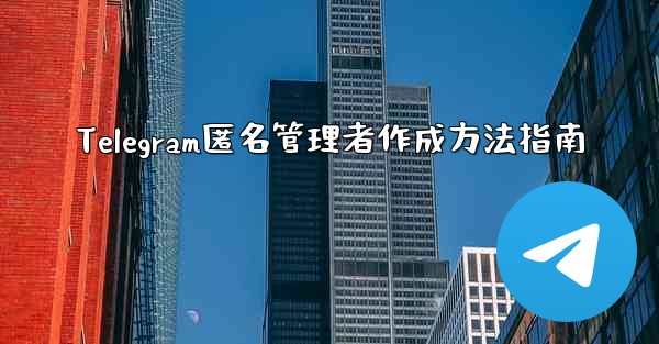 Telegram匿名管理者作成方法指南