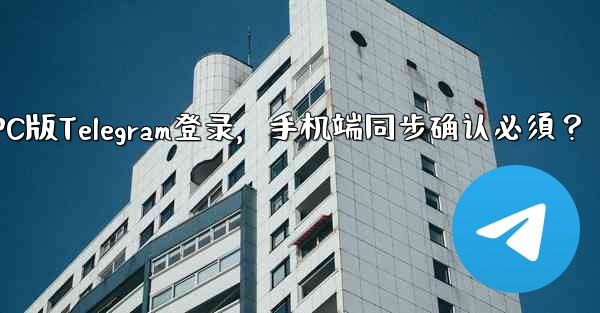 <b>PC版Telegram登录，手机端同步确认必須？</b>