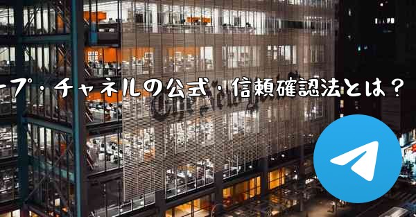 Telegramグループ・チャネルの公式・信頼確認法とは？