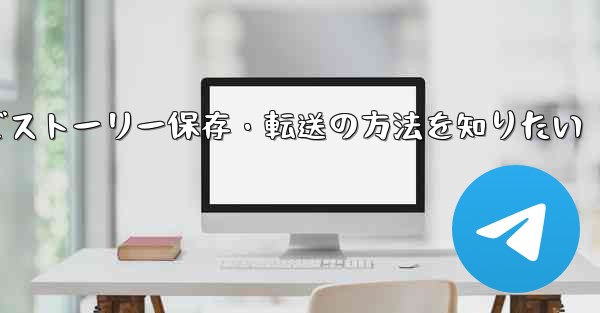 Telegramでストーリー保存・転送の方法を知りたい