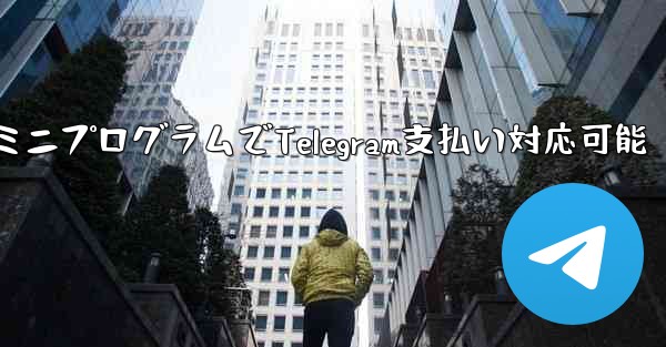 ミニプログラムでTelegram支払い対応可能