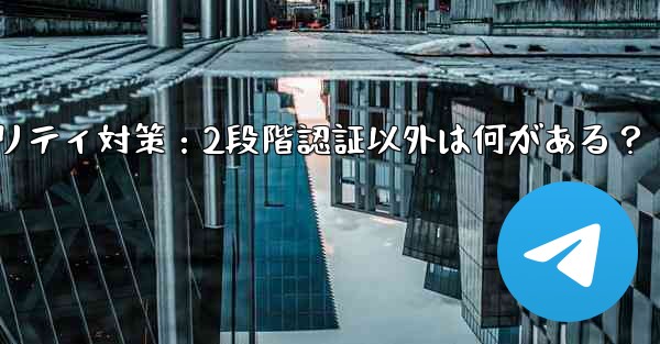 Telegramセキュリティ対策：2段階認証以外は何がある？