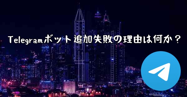 Telegramボット追加失敗の理由は何か？