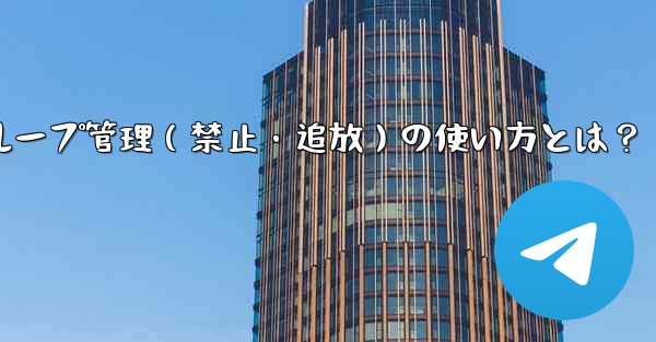 <b>Telegramボットでグループ管理（禁止・追放）の使い方とは？</b>