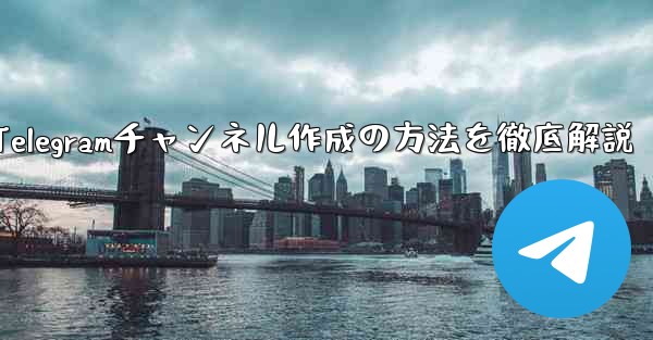 Telegramチャンネル作成の方法を徹底解説