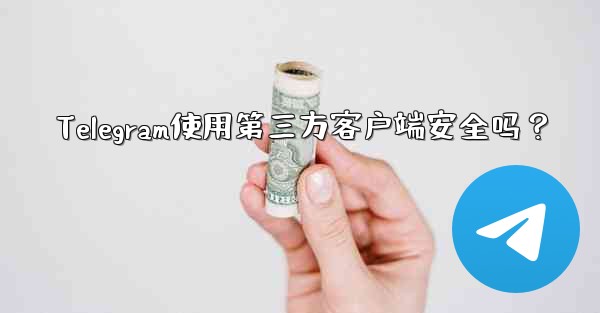 <b>Telegram使用第三方客户端安全吗？</b>
