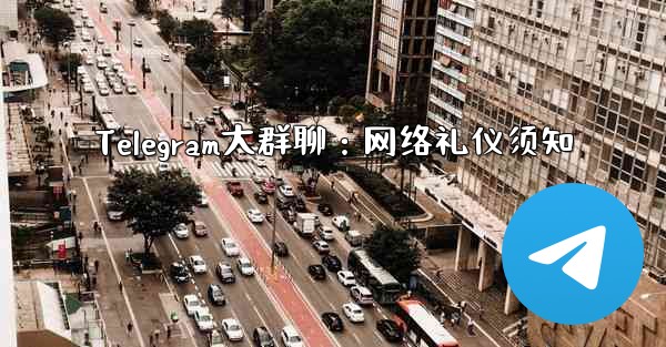 Telegram大群聊：网络礼仪须知