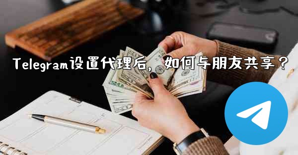Telegram设置代理后，如何与朋友共享？