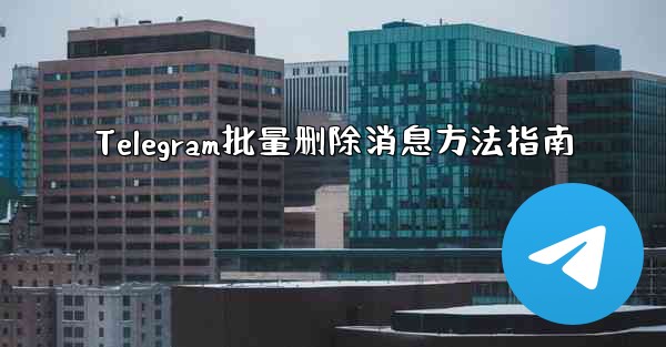 Telegram批量删除消息方法指南