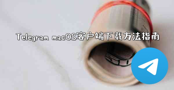 Telegram macOS客户端下载方法指南