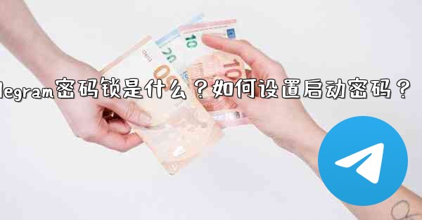 Telegram密码锁是什么？如何设置启动密码？