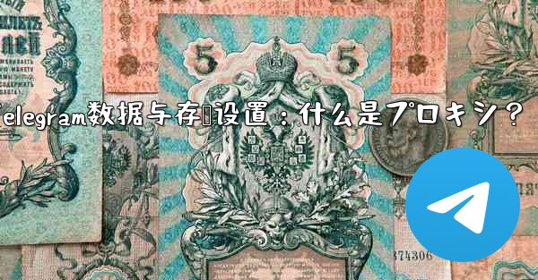 Telegram数据与存储设置：什么是プロキシ？