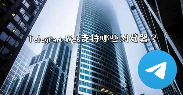 Telegram Web支持哪些浏览器？