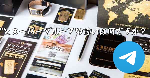 <b>Telegram グループとスーパーグループの違いは何ですか？</b>