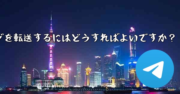 Telegram メッセージを転送するにはどうすればよいですか？