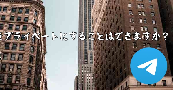 Telegram チャネルをプライベートにすることはできますか？