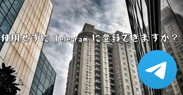 携帯電話番号を使用せずに Telegram に登録できますか？