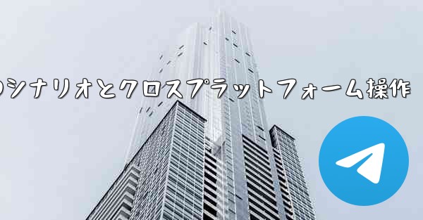 <b>Telegram-パート 11- 特定のシナリオとクロスプラットフォーム操作</b>